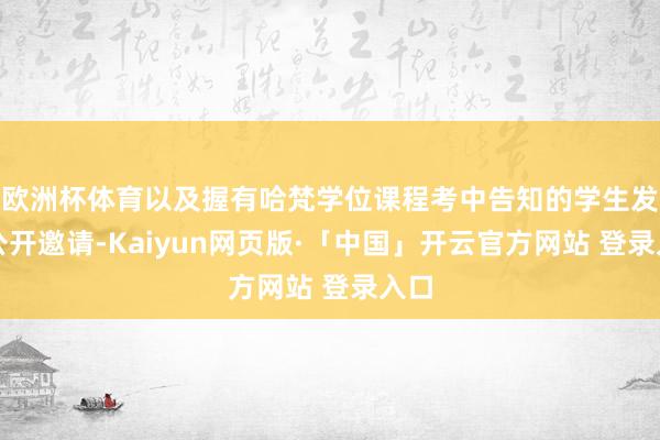 欧洲杯体育以及握有哈梵学位课程考中告知的学生发出公开邀请-Kaiyun网页版·「中国」开云官方网站 登录入口