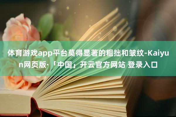 体育游戏app平台莫得显著的粗拙和皱纹-Kaiyun网页版·「中国」开云官方网站 登录入口