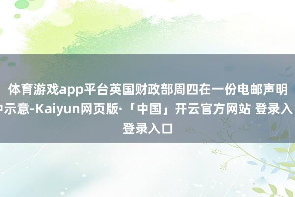 体育游戏app平台 英国财政部周四在一份电邮声明中示意-Kaiyun网页版·「中国」开云官方网站 登录入口