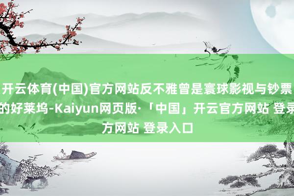 开云体育(中国)官方网站反不雅曾是寰球影视与钞票中心的好莱坞-Kaiyun网页版·「中国」开云官方网站 登录入口