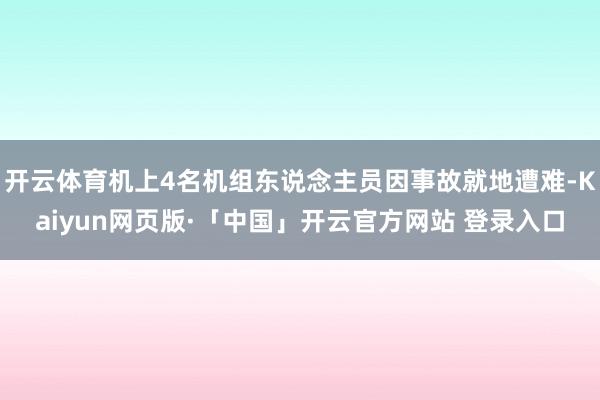 开云体育机上4名机组东说念主员因事故就地遭难-Kaiyun网页版·「中国」开云官方网站 登录入口
